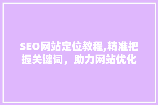 SEO网站定位教程,精准把握关键词，助力网站优化 网站建设公司