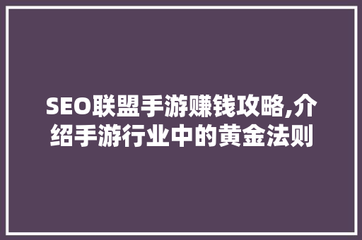 SEO联盟手游赚钱攻略,介绍手游行业中的黄金法则 必应SEO SEO联盟手游赚钱攻略,介绍手游行业中的黄金法则 必应SEO