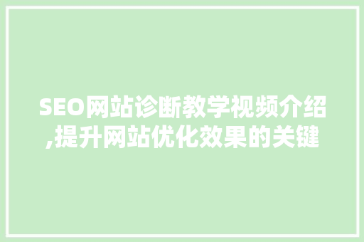 SEO网站诊断教学视频介绍,提升网站优化效果的关键步骤 搜狗SEO