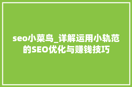 seo小菜鸟_详解运用小轨范的SEO优化与赚钱技巧 seo小菜鸟_详解运用小轨范的SEO优化与赚钱技巧 神马SEO