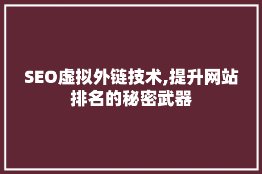SEO虚拟外链技术,提升网站排名的秘密武器 搜狗SEO