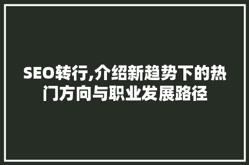 SEO转行,介绍新趋势下的热门方向与职业发展路径 百度SEO