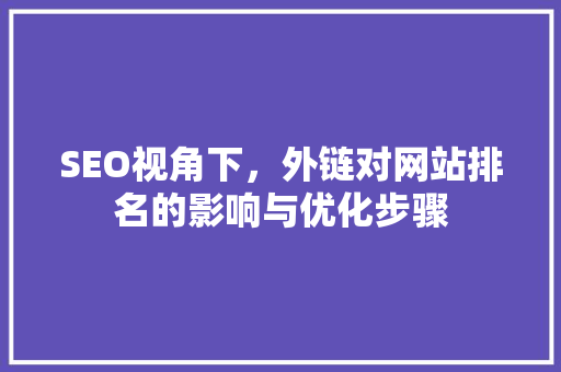 SEO视角下，外链对网站排名的影响与优化步骤