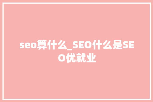 seo算什么_SEO什么是SEO优就业 seo算什么_SEO什么是SEO优就业 网站建设公司
