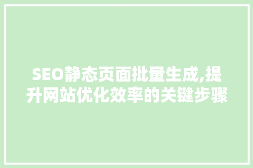 SEO静态页面批量生成,提升网站优化效率的关键步骤 神马SEO
