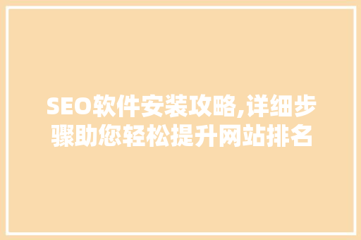 SEO软件安装攻略,详细步骤助您轻松提升网站排名 搜狗SEO