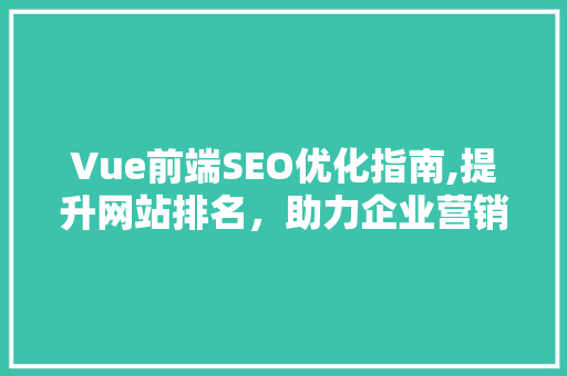 Vue前端SEO优化指南,提升网站排名，助力企业营销 必应SEO