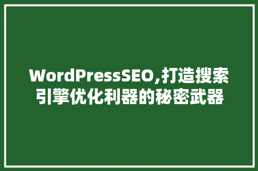 WordPressSEO,打造搜索引擎优化利器的秘密武器