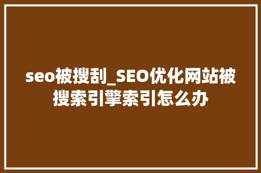 seo被搜刮_SEO优化网站被搜索引擎索引怎么办 seo被搜刮_SEO优化网站被搜索引擎索引怎么办 必应SEO