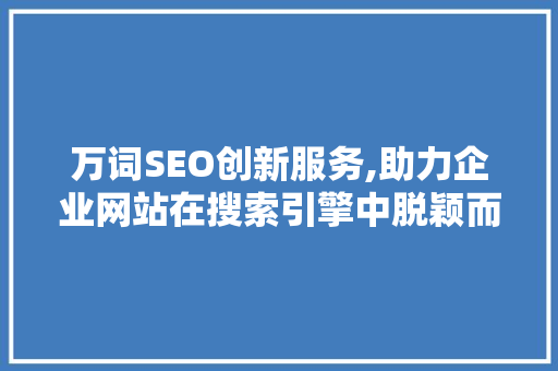 万词SEO创新服务,助力企业网站在搜索引擎中脱颖而出
