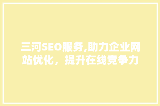三河SEO服务,助力企业网站优化，提升在线竞争力 搜狗SEO