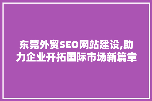 东莞外贸SEO网站建设,助力企业开拓国际市场新篇章 网站建设公司
