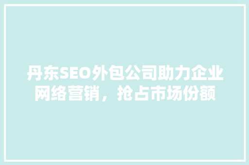 丹东SEO外包公司助力企业网络营销，抢占市场份额