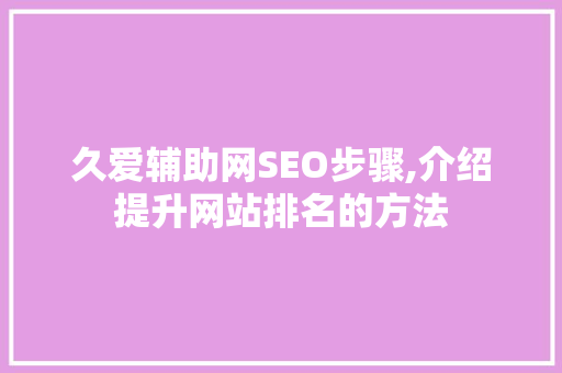 久爱辅助网SEO步骤,介绍提升网站排名的方法 搜狗SEO