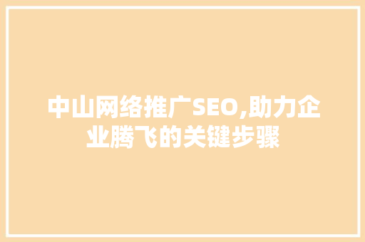 中山网络推广SEO,助力企业腾飞的关键步骤 搜狗SEO
