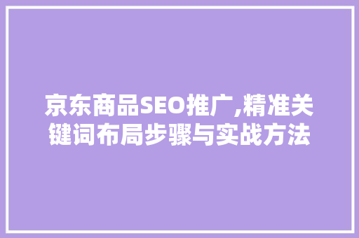 京东商品SEO推广,精准关键词布局步骤与实战方法