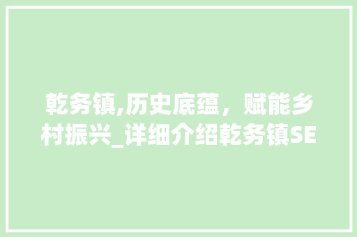 乾务镇,历史底蕴，赋能乡村振兴_详细介绍乾务镇SEO推广步骤 网站建设公司