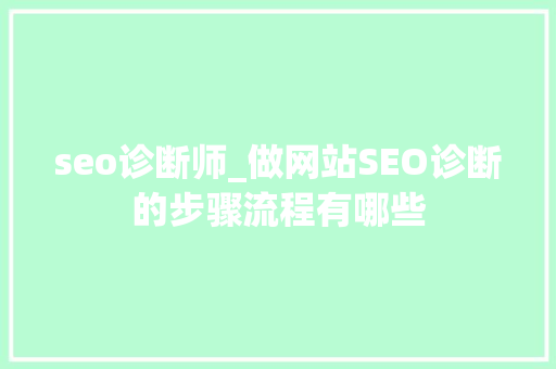 seo诊断师_做网站SEO诊断的步骤流程有哪些 seo诊断师_做网站SEO诊断的步骤流程有哪些 SEO关键词