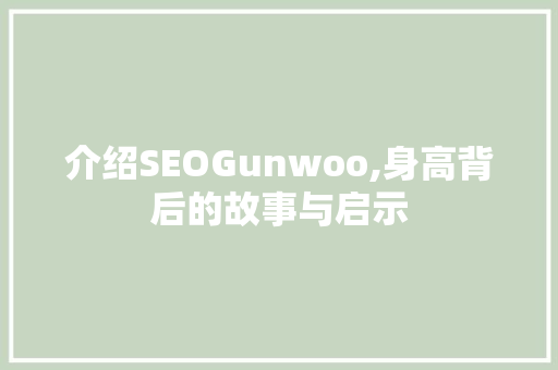 介绍SEOGunwoo,身高背后的故事与启示 百度SEO