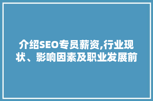 介绍SEO专员薪资,行业现状、影响因素及职业发展前景 搜狗SEO