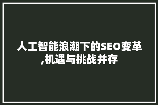 人工智能浪潮下的SEO变革,机遇与挑战并存 必应SEO