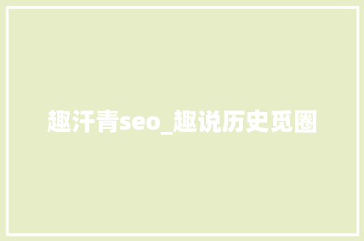 趣汗青seo_趣说历史觅圈 趣汗青seo_趣说历史觅圈 百度SEO
