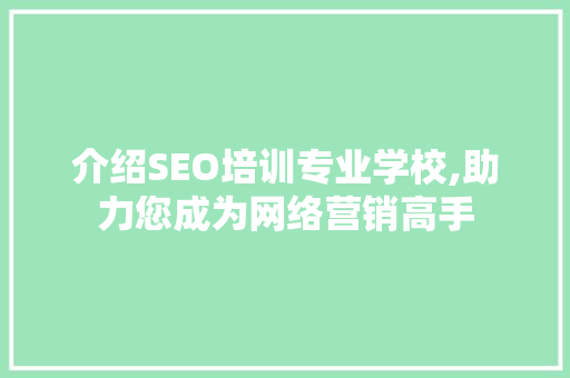 介绍SEO培训专业学校,助力您成为网络营销高手