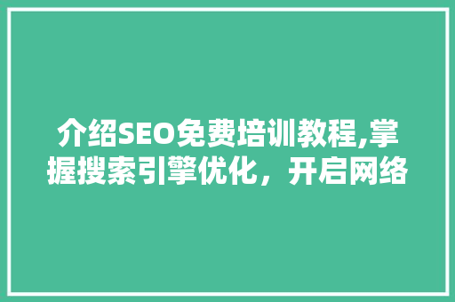 介绍SEO免费培训教程,掌握搜索引擎优化，开启网络营销新篇章 神马SEO