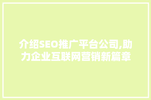 介绍SEO推广平台公司,助力企业互联网营销新篇章