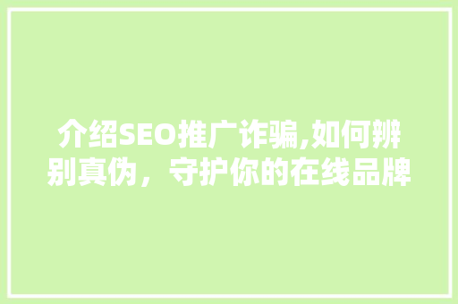介绍SEO推广诈骗,如何辨别真伪，守护你的在线品牌
