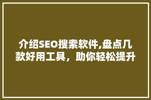 介绍SEO搜索软件,盘点几款好用工具，助你轻松提升网站排名