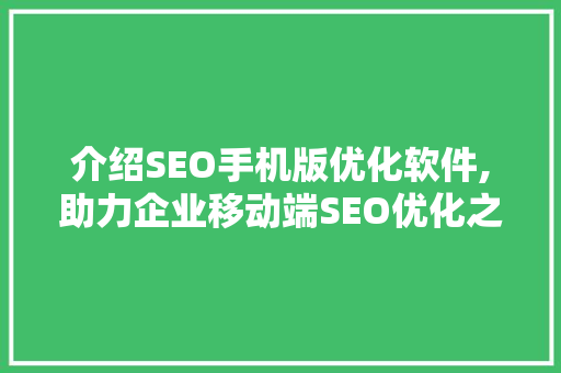 介绍SEO手机版优化软件,助力企业移动端SEO优化之路 神马SEO