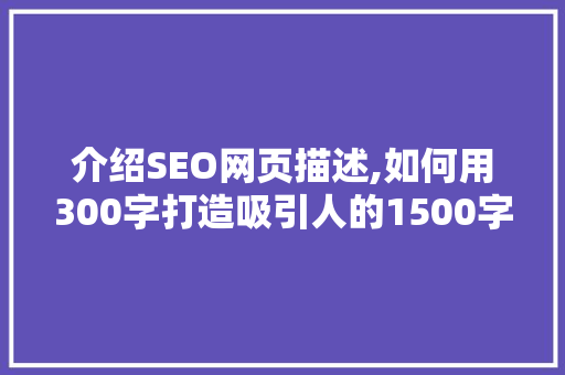 介绍SEO网页描述,如何用300字打造吸引人的1500字文章