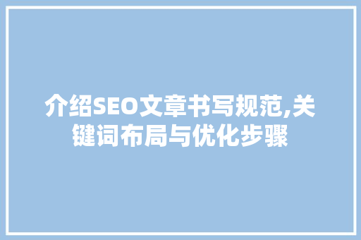 介绍SEO文章书写规范,关键词布局与优化步骤