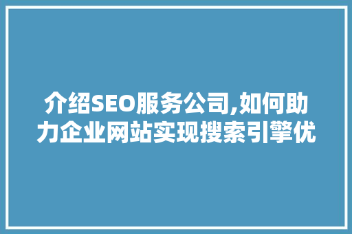 介绍SEO服务公司,如何助力企业网站实现搜索引擎优化