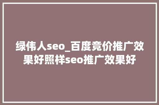 绿伟人seo_百度竞价推广效果好照样seo推广效果好 绿伟人seo_百度竞价推广效果好照样seo推广效果好 搜狗SEO