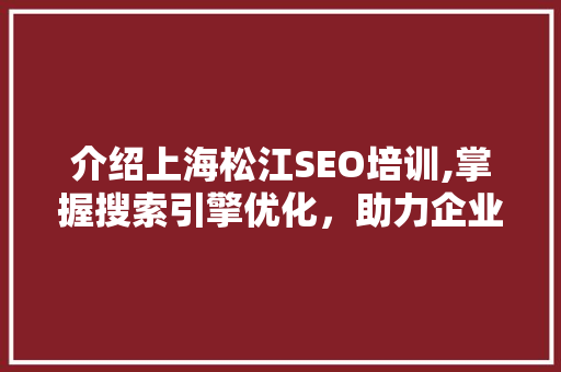 介绍上海松江SEO培训,掌握搜索引擎优化，助力企业腾飞 必应SEO