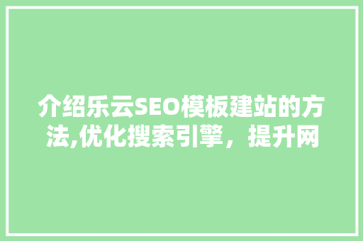 介绍乐云SEO模板建站的方法,优化搜索引擎，提升网站排名 神马SEO