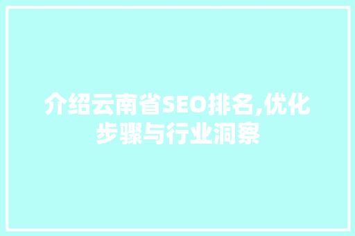 介绍云南省SEO排名,优化步骤与行业洞察