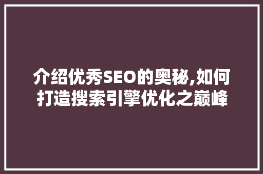 介绍优秀SEO的奥秘,如何打造搜索引擎优化之巅峰