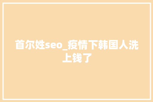 首尔姓seo_疫情下韩国人洗上钱了 首尔姓seo_疫情下韩国人洗上钱了 网站建设公司
