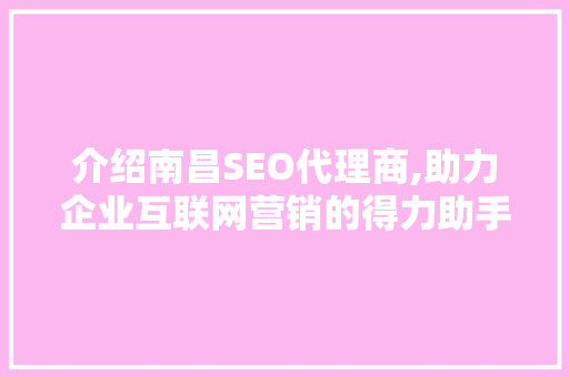 介绍南昌SEO代理商,助力企业互联网营销的得力助手 网站建设公司