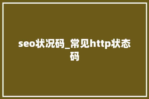 seo状况码_常见http状态码 seo状况码_常见http状态码 百度SEO