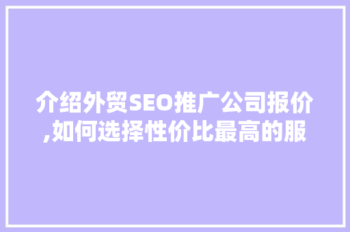 介绍外贸SEO推广公司报价,如何选择性价比最高的服务 搜狗SEO