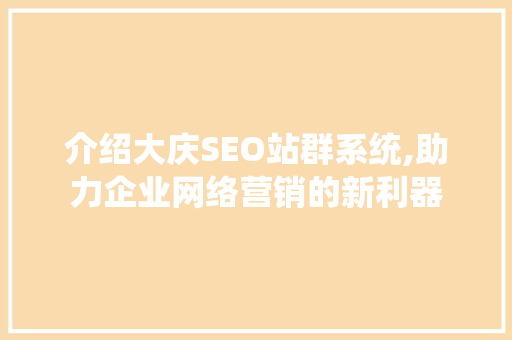 介绍大庆SEO站群系统,助力企业网络营销的新利器 神马SEO