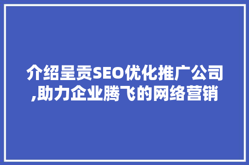 介绍呈贡SEO优化推广公司,助力企业腾飞的网络营销之路 神马SEO