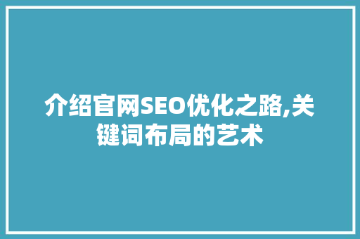 介绍官网SEO优化之路,关键词布局的艺术 搜狗SEO 介绍官网SEO优化之路,关键词布局的艺术 搜狗SEO