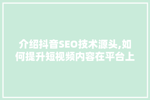 介绍抖音SEO技术源头,如何提升短视频内容在平台上的曝光率 搜狗SEO