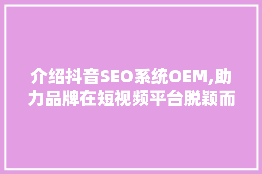 介绍抖音SEO系统OEM,助力品牌在短视频平台脱颖而出 必应SEO