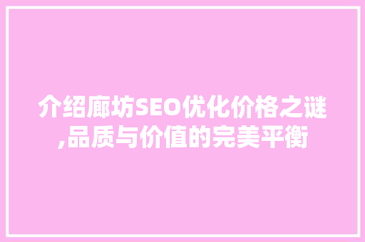 介绍廊坊SEO优化价格之谜,品质与价值的完美平衡 神马SEO
